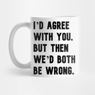 "I'd agree with you, but then we'd both be wrong." in plain black letters Mug